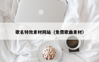 安顺歌名特效素材网站（免费歌曲素材）